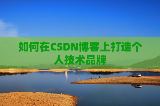 如何在CSDN博客上打造个人技术品牌